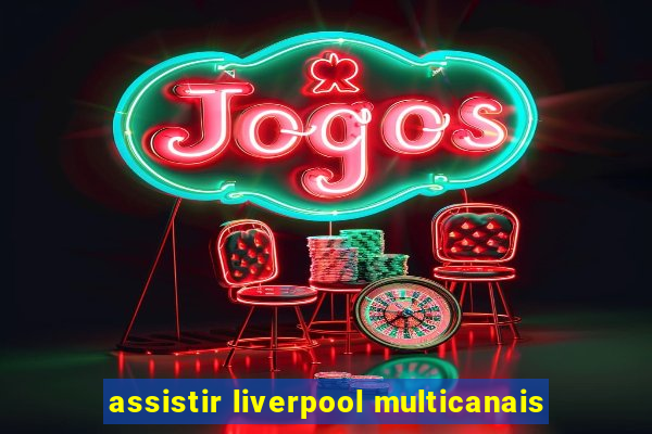 assistir liverpool multicanais